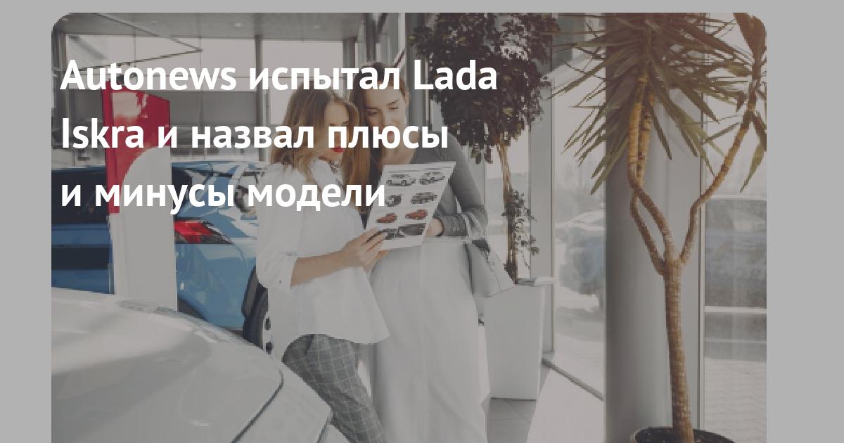 Первые впечатления от тест-драйва Lada Iskra: яркий дизайн, уверенная езда и несколько недочётов