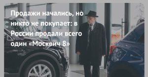 Старт продаж «Москвич 8» оказался почти нулевым — за первую неделю реализован всего один автомобиль