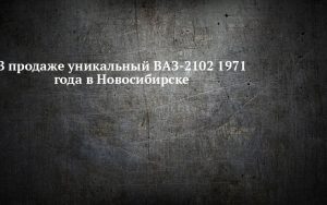 Редкий ВАЗ-2102 первого дня выпуска продают в Новосибирске за 6 млн рублей
